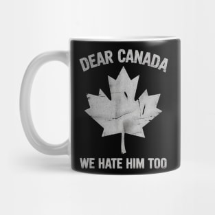 Dear Canada We Hate Him Too – Funny Anti-Political Protest Design Mug